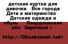 детская куртка для девочки - Все города Дети и материнство » Детская одежда и обувь   . Свердловская обл.,Заречный г.